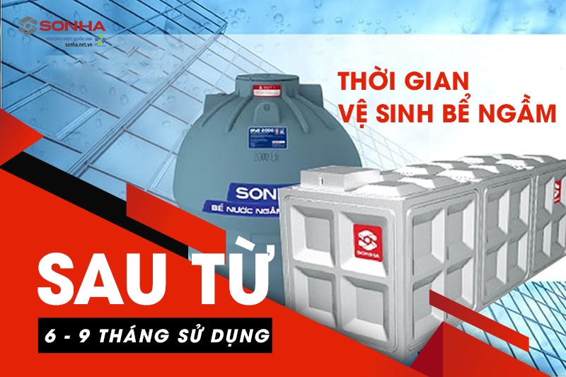 Nên vệ sinh bể ngầm sau khoảng 6 - 9 tháng để đảm bảo an toàn