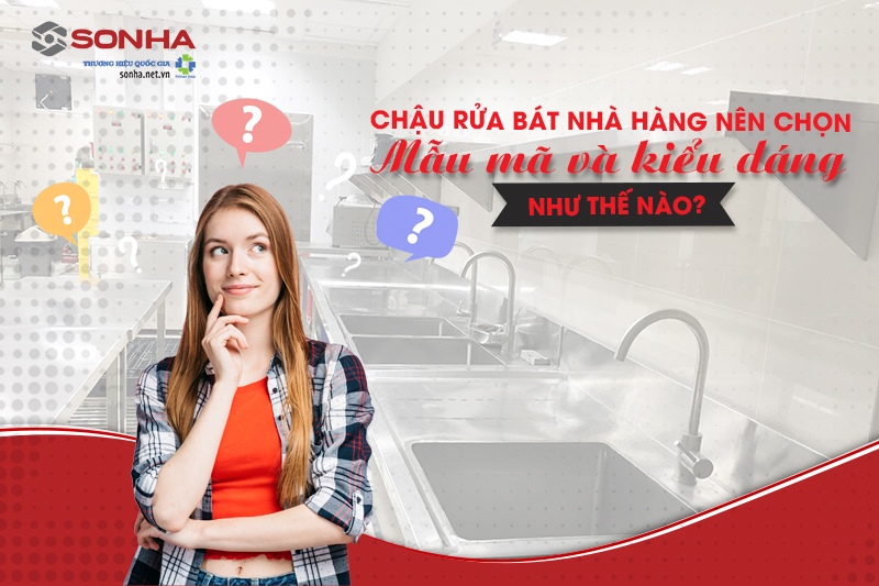 Chậu rửa bát nhà hàng nên chọn loại có mẫu mã và kiểu dáng như thế nào?