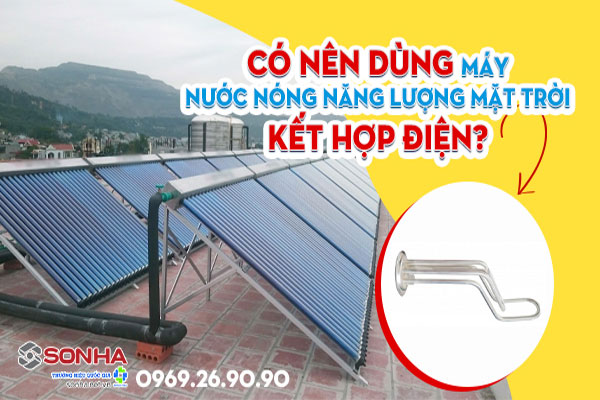 Có nên dùng máy nước nóng năng lượng mặt trời kết hợp điện