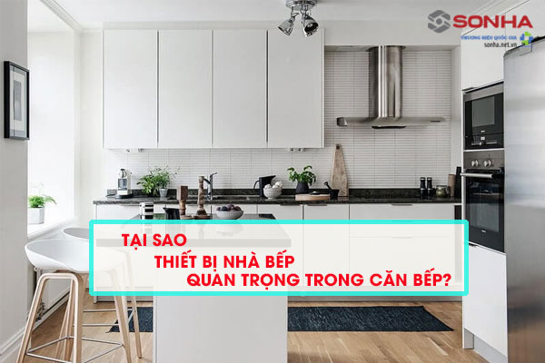 Tại sao thiết bị nhà bếp quan trọng trong căn bếp?