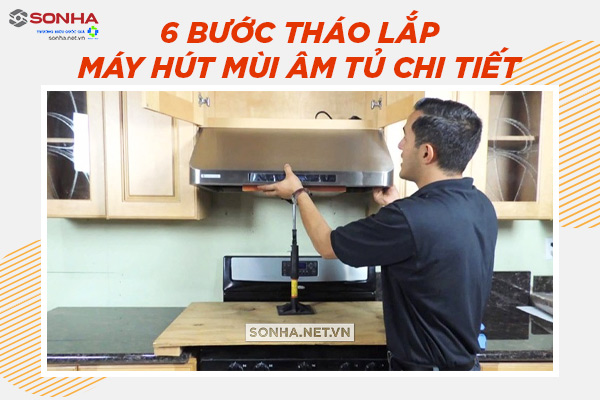 6 bước tháo lắp máy hút mùi âm tủ Sơn Hà