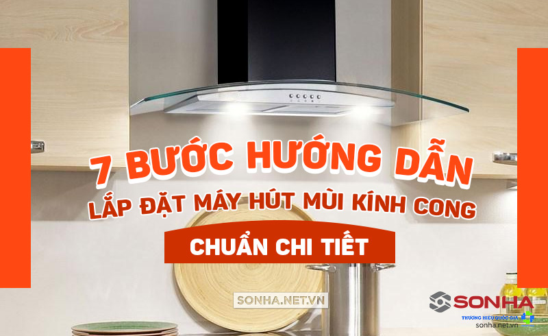 7 bước hướng dẫn lắp đặt máy hút mùi kinh cong