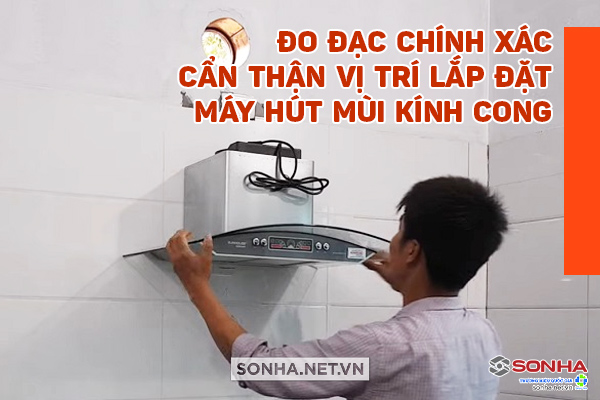 cách đo đạc vị trí lắp đặt máy hút mùi kính cong chính xác